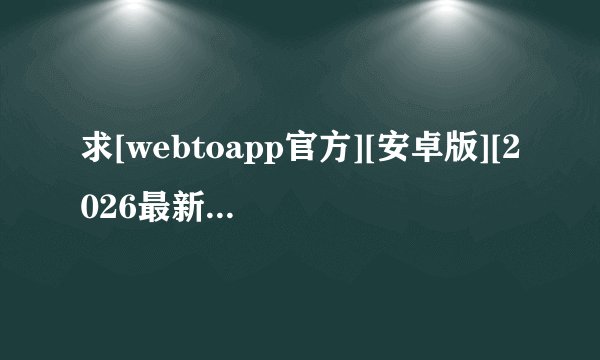 求[webtoapp官方][安卓版][2026最新版][实用工完整版百度网盘链接获取
