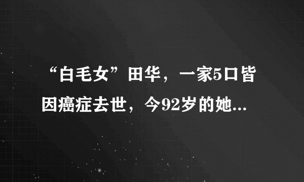 “白毛女”田华，一家5口皆因癌症去世，今92岁的她现状如何