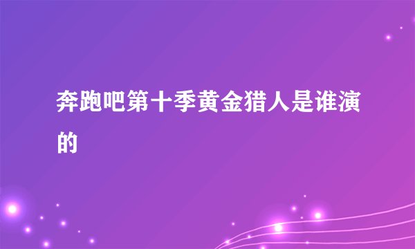 奔跑吧第十季黄金猎人是谁演的