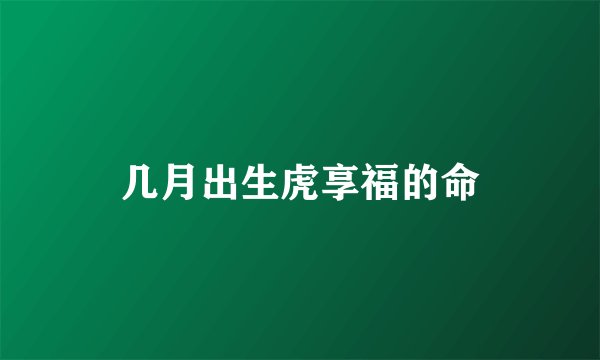 几月出生虎享福的命