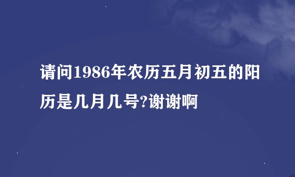 请问1986年农历五月初五的阳历是几月几号?谢谢啊