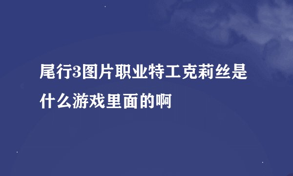 尾行3图片职业特工克莉丝是什么游戏里面的啊