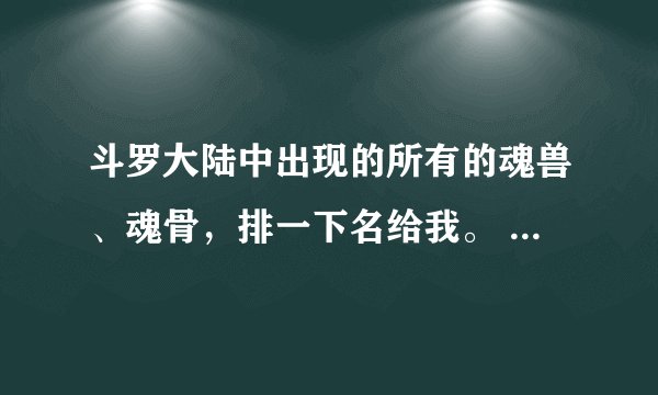 斗罗大陆中出现的所有的魂兽、魂骨，排一下名给我。 越详细越多越好，满意的悬赏会提高w