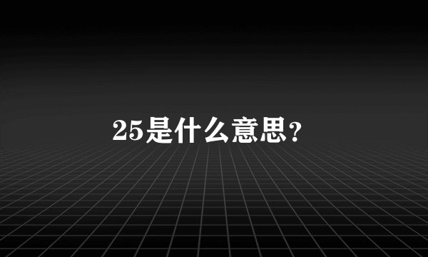 25是什么意思?