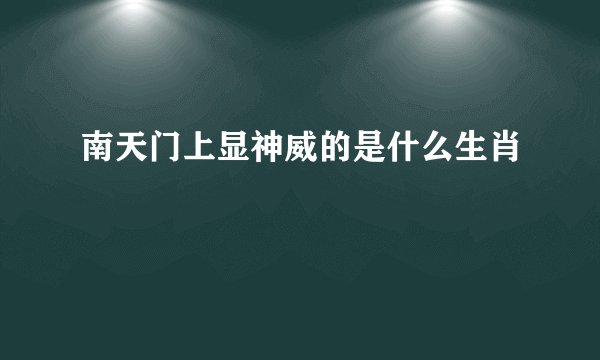 南天门上显神威的是什么生肖