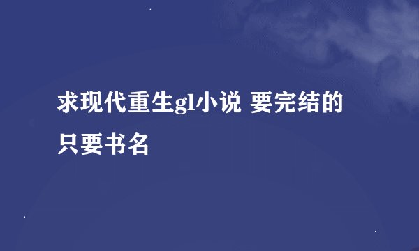 求现代重生gl小说 要完结的 只要书名