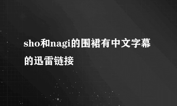 sho和nagi的围裙有中文字幕的迅雷链接