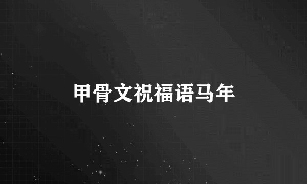 甲骨文祝福语马年