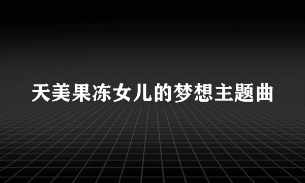 天美果冻女儿的梦想主题曲