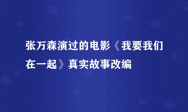 张万森演过的电影《我要我们在一起》真实故事改编