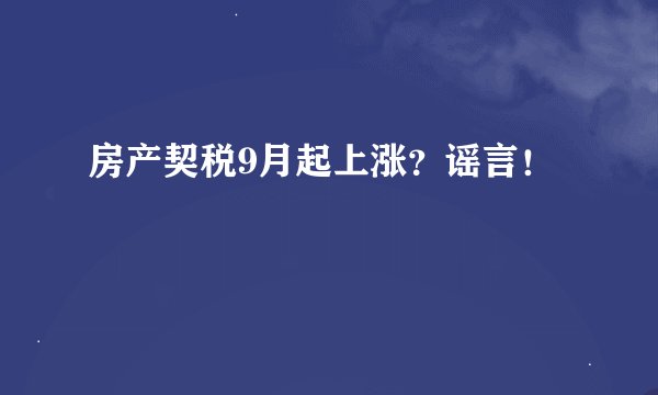 房产契税9月起上涨?谣言!