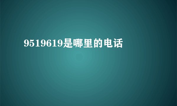 9519619是哪里的电话