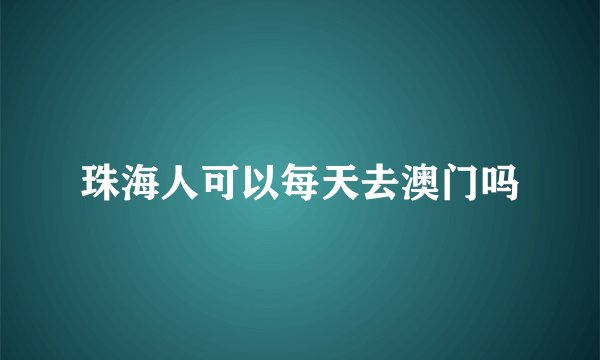 珠海人可以每天去澳门吗