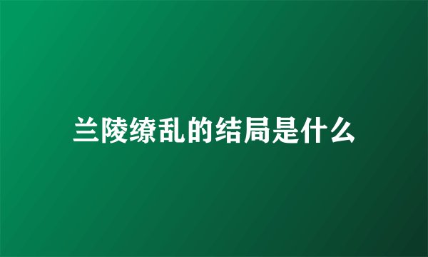 兰陵缭乱的结局是什么