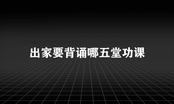 出家要背诵哪五堂功课