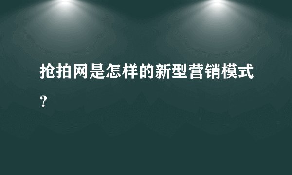 抢拍网是怎样的新型营销模式？