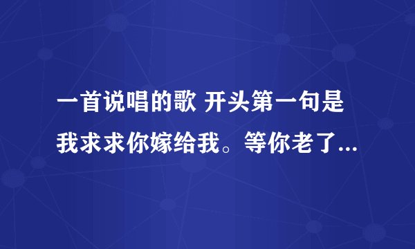 一首说唱的歌 开头第一句是我求求你嫁给我。等你老了。我依然背着你。我给你当拐杖。求这歌的名字。
