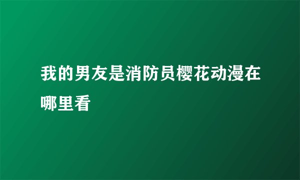 我的男友是消防员樱花动漫在哪里看