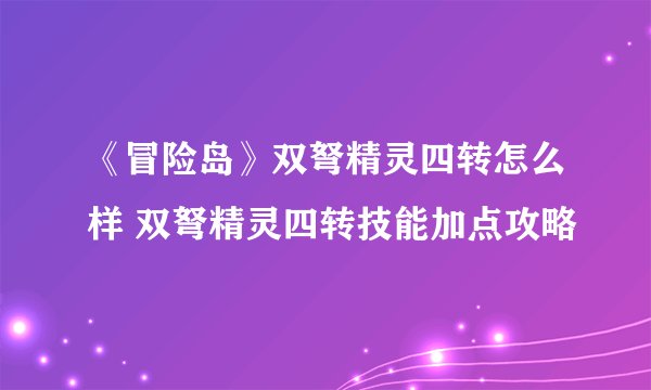 《冒险岛》双弩精灵四转怎么样 双弩精灵四转技能加点攻略