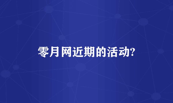 零月网近期的活动?