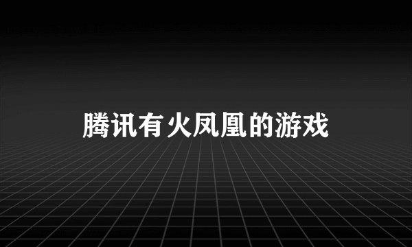 腾讯有火凤凰的游戏