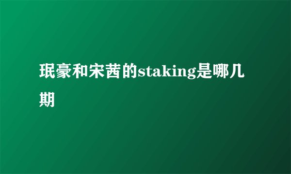 珉豪和宋茜的staking是哪几期