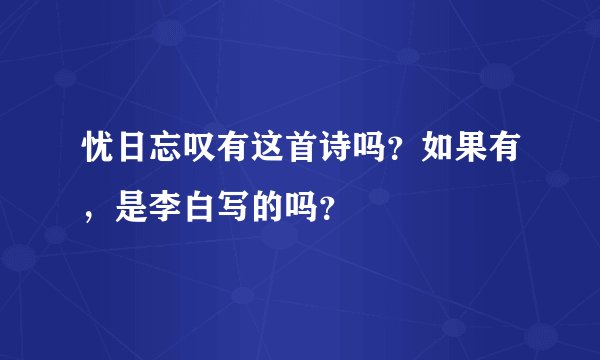 忧日忘叹有这首诗吗？如果有，是李白写的吗？