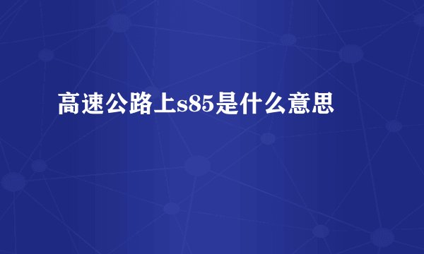 高速公路上s85是什么意思