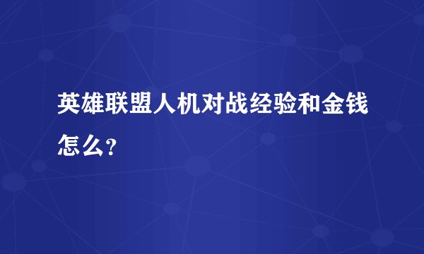 英雄联盟人机对战经验和金钱怎么？