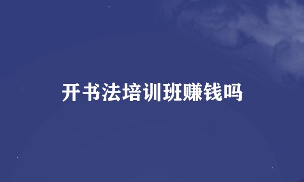 开书法培训班赚钱吗