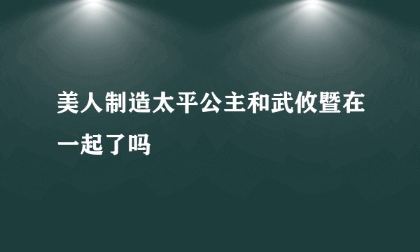 美人制造太平公主和武攸暨在一起了吗