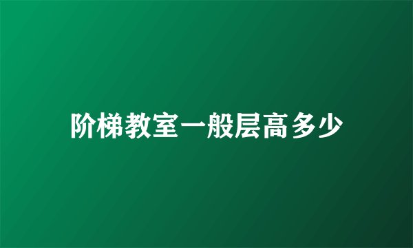 阶梯教室一般层高多少