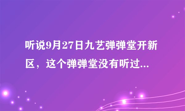 听说9月27日九艺弹弹堂开新区，这个弹弹堂没有听过，是私服么??