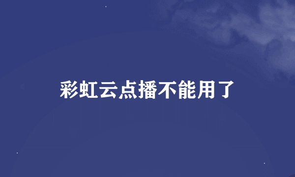 彩虹云点播不能用了