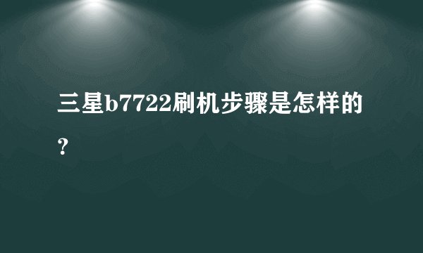 三星b7722刷机步骤是怎样的？