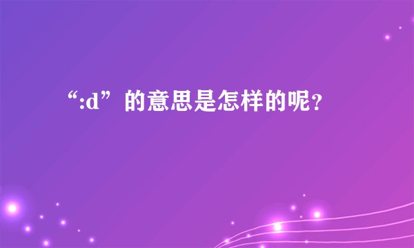 “:d”的意思是怎样的呢?