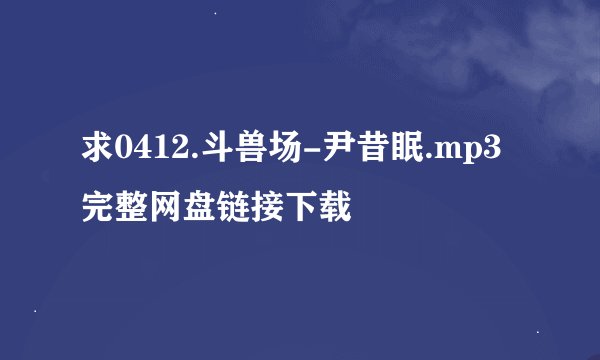 求0412.斗兽场-尹昔眠.mp3完整网盘链接下载