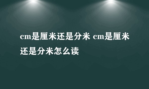 cm是厘米还是分米 cm是厘米还是分米怎么读