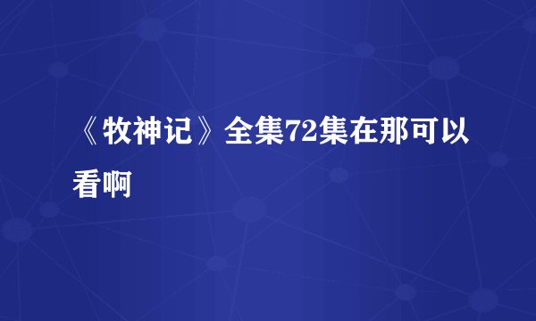《牧神记》全集72集在那可以看啊