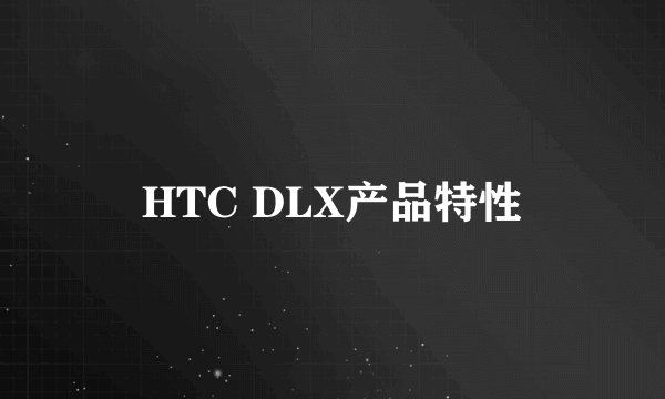 HTC DLX产品特性