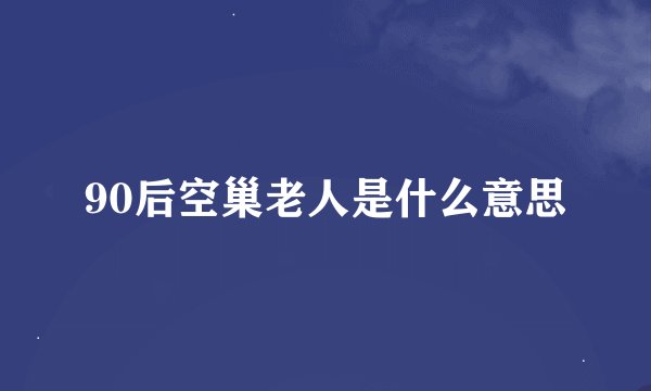 90后空巢老人是什么意思