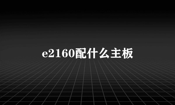 e2160配什么主板