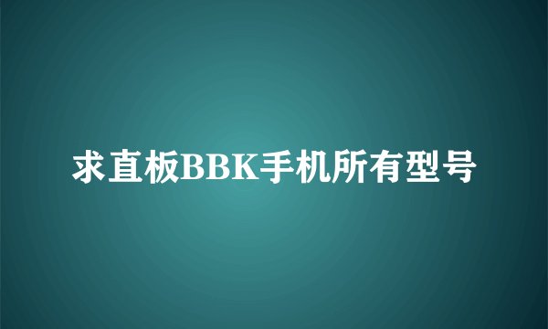 求直板BBK手机所有型号