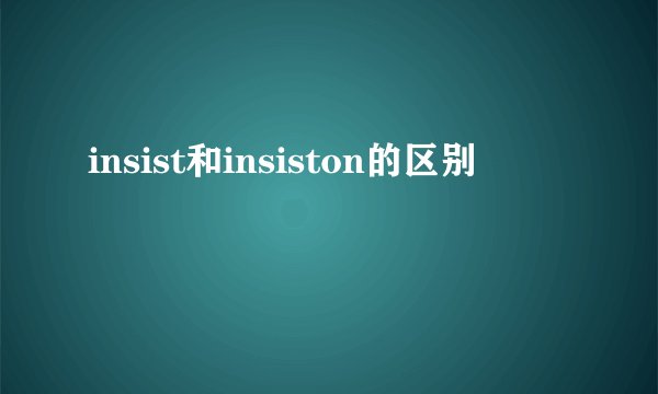 insist和insiston的区别