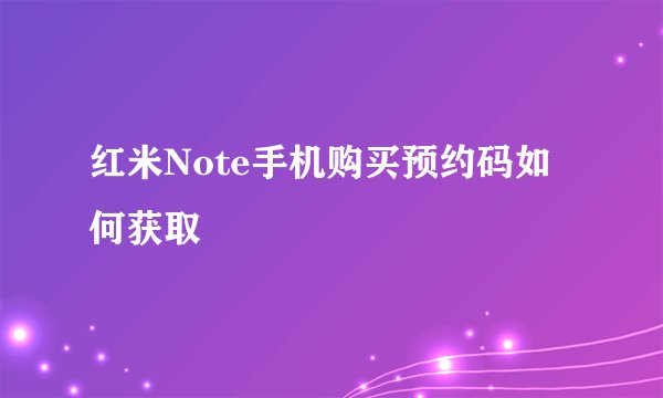 红米Note手机购买预约码如何获取