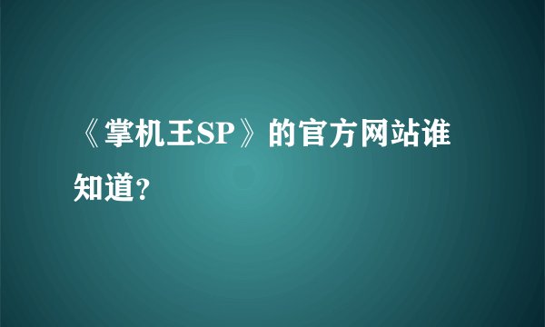 《掌机王SP》的官方网站谁知道？