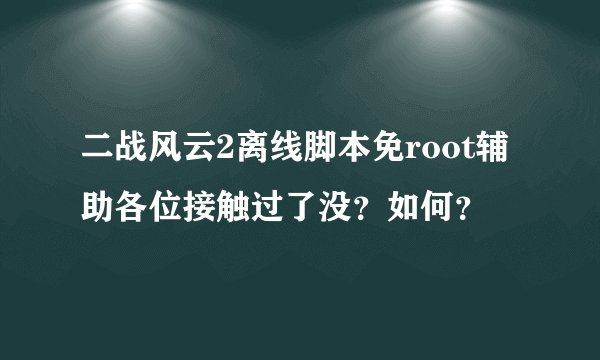 二战风云2离线脚本免root辅助各位接触过了没？如何？