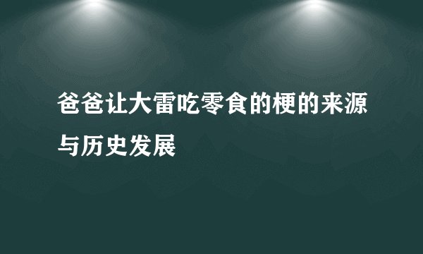 爸爸让大雷吃零食的梗的来源与历史发展