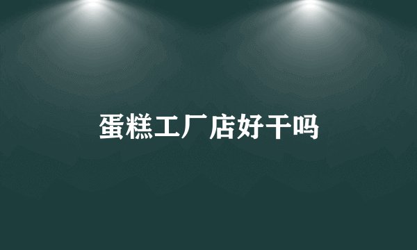 蛋糕工厂店好干吗