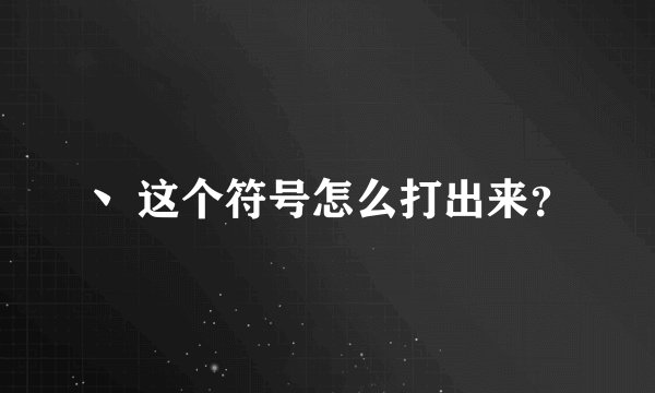 丶 这个符号怎么打出来？